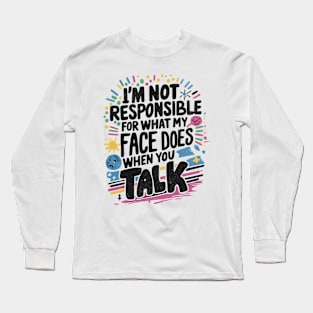 I'm Not Responsible For What My Face Does When You Talk Long Sleeve T-Shirt